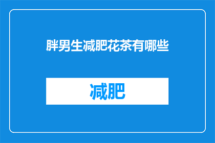 胖男生减肥花茶有哪些(胖男生减肥花茶有哪些？疑问句长标题)
