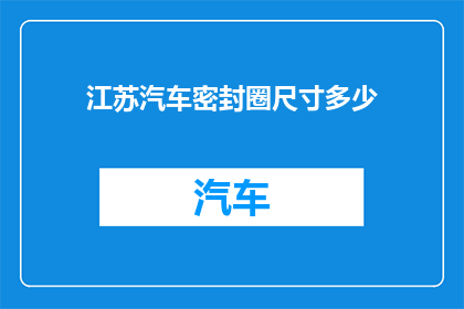 江苏汽车密封圈尺寸多少(江苏汽车密封圈尺寸标准是多少？)