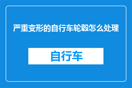 严重变形的自行车轮毂怎么处理(如何处理严重变形的自行车轮毂？)