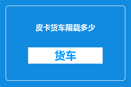 皮卡货车限载多少(皮卡货车的载重极限是多少？)