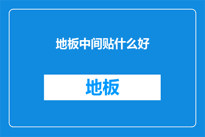 地板中间贴什么好(在家居装饰中，地板中间应贴什么好？)