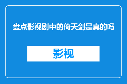 盘点影视剧中的倚天剑是真的吗(影视剧中的倚天剑真的存在吗？)