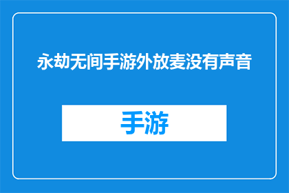 永劫无间手游外放麦没有声音(永劫无间手游外放麦无声，玩家求助引发关注)
