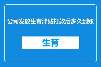 公司发放生育津贴打款后多久到账(生育津贴发放后，公司多久会将款项打入员工账户？)