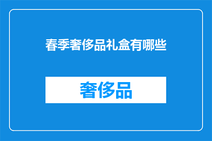 春季奢侈品礼盒有哪些(春季奢华礼品盒精选：你了解哪些高端礼盒选项？)