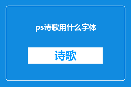 ps诗歌用什么字体(在创作诗歌时，应该选择哪种字体？)