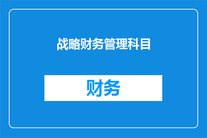 战略财务管理科目(战略财务管理科目：如何优化资源配置以实现企业长期增长？)