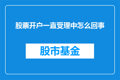 股票开户一直受理中怎么回事(股票开户申请为何长时间处于受理状态？)