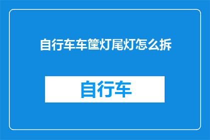 自行车车筐灯尾灯怎么拆(如何安全拆卸自行车车筐灯尾灯？)