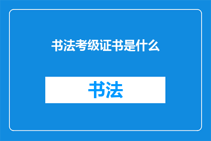 书法考级证书是什么(书法考级证书是什么？)