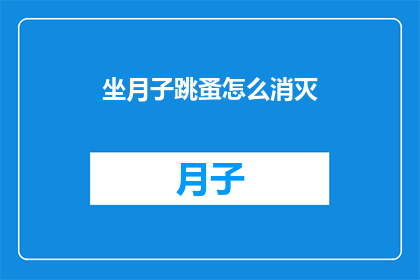 坐月子跳蚤怎么消灭(如何有效消灭坐月子期间的跳蚤问题？)