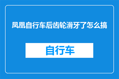 凤凰自行车后齿轮滑牙了怎么搞(如何修复凤凰自行车后齿轮的磨损问题？)