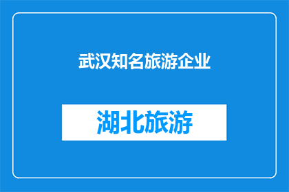 武汉知名旅游企业(武汉的旅游巨头们：您是否知晓这些知名企业？)