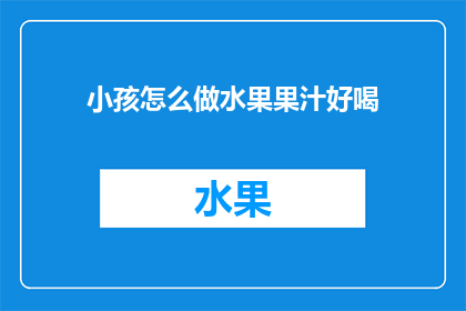 小孩怎么做水果果汁好喝(如何制作美味的水果果汁，让小孩爱上喝？)