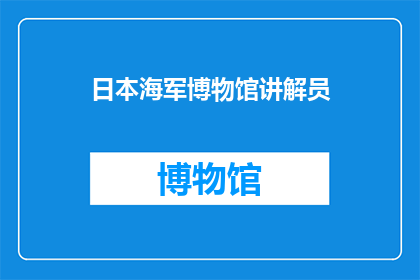 日本海军博物馆讲解员(日本海军博物馆的讲解员：他们是如何吸引游客的？)