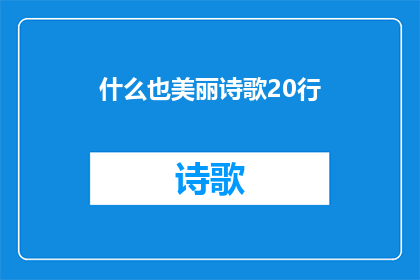 什么也美丽诗歌20行(什么也美丽诗歌20行的疑问句长标题可以是：

难道没有一首能触动人心令人陶醉的20行诗歌吗？)