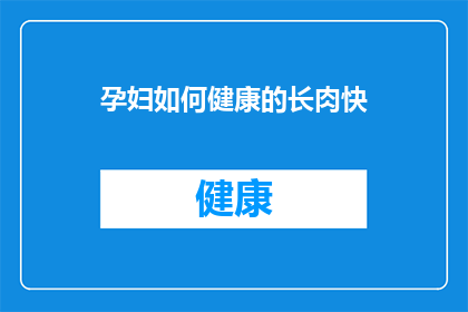 孕妇如何健康的长肉快(孕妇如何健康地快速增重？)