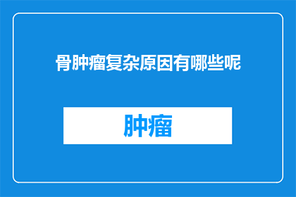 骨肿瘤复杂原因有哪些呢(骨肿瘤的复杂成因是什么？)