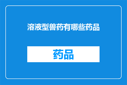 溶液型兽药有哪些药品(疑问句型长标题：
哪些药品属于溶液型兽药？)