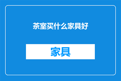 茶室买什么家具好(在茶室中，选择哪些家具能增添雅致氛围？)