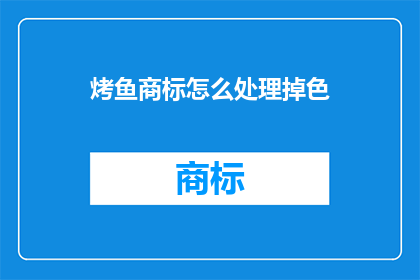 烤鱼商标怎么处理掉色(如何有效去除烤鱼商标的褪色问题？)