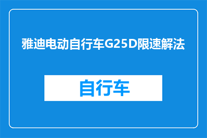 雅迪电动自行车G25D限速解法(雅迪电动自行车G25D限速问题如何解决？)