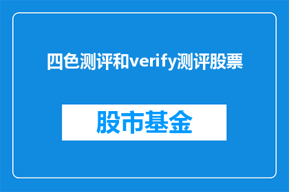 四色测评和verify测评股票(四色测评和verify测评股票：投资者如何辨别真伪？)