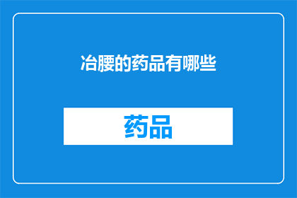 冶腰的药品有哪些(冶腰的药品有哪些？探索治疗腰部疼痛的有效药物选项)