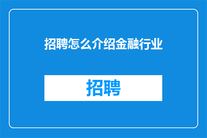 招聘怎么介绍金融行业(金融行业招聘：如何吸引顶尖人才加入您的团队？)