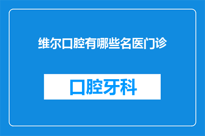 维尔口腔有哪些名医门诊(维尔口腔的名医门诊有哪些？)