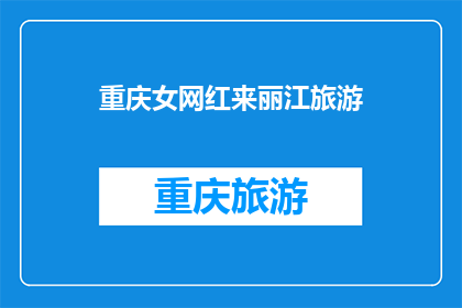 重庆女网红来丽江旅游(重庆网红为何选择丽江作为她的旅游目的地？)