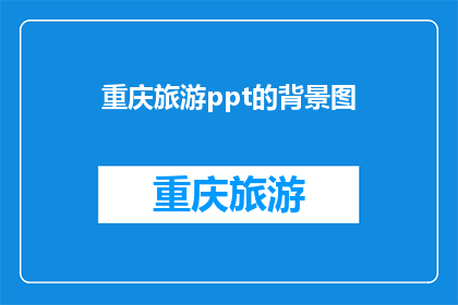 重庆旅游ppt的背景图(重庆旅游ppt的背景图：你选择的图像是否能够吸引观众的注意力？)