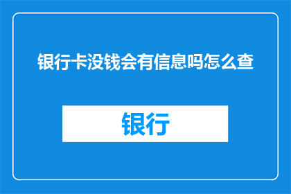 银行卡没钱会有信息吗怎么查(如果银行卡余额不足，会发生什么情况？如何查询账户信息？)