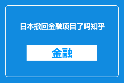 日本撤回金融项目了吗知乎(日本是否已撤回其金融项目？这是一个值得深入探讨的问题)