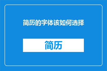 简历的字体该如何选择(如何恰当地选择简历中的字体以增强其吸引力？)