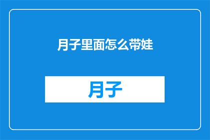 月子里面怎么带娃(如何巧妙应对月子期间的育儿挑战？)
