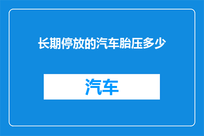 长期停放的汽车胎压多少(长期停放的汽车胎压应维持在多少？)