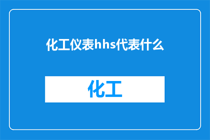 化工仪表hhs代表什么(化工仪表中的HHS代表什么？)