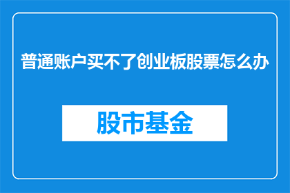 普通账户买不了创业板股票怎么办(如果普通账户无法购买创业板股票，该如何解决？)