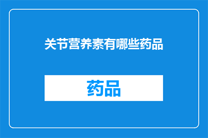 关节营养素有哪些药品(哪些关节营养素药品可以有效改善关节健康？)