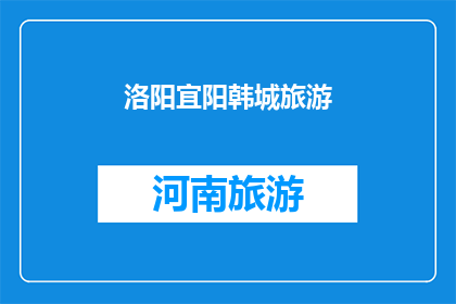 洛阳宜阳韩城旅游(洛阳宜阳韩城旅游：您是否已经探索过这些迷人的目的地？)