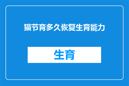 猫节育多久恢复生育能力(猫的生育能力多久能恢复？)