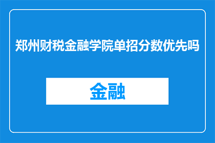 郑州财税金融学院单招分数优先吗(郑州财税金融学院的招生录取过程是否优先考虑分数？)