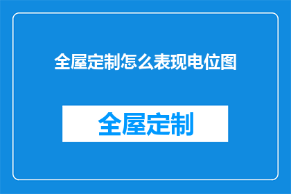 全屋定制怎么表现电位图(如何有效展示全屋定制的电位图？)