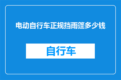 电动自行车正规挡雨篷多少钱(电动自行车的挡雨篷价格是多少？)