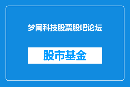 梦网科技股票股吧论坛(梦网科技股票股吧论坛：投资者们，你们是否已经准备好迎接这个充满挑战与机遇的市场？)