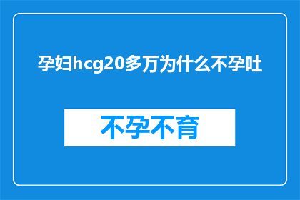 孕妇hcg20多万为什么不孕吐(为什么孕妇的HCG水平高达20多万，却仍然经历不孕吐的症状？)