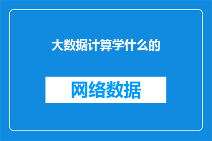 大数据计算学什么的(大数据计算学什么？)