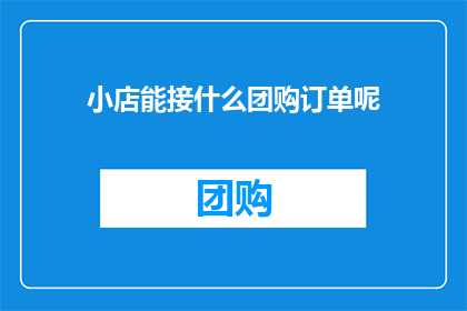 小店能接什么团购订单呢(小店能否承接团购订单？)