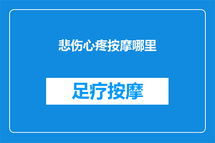 悲伤心疼按摩哪里(如何安慰一个悲伤的人？按摩哪些部位可以缓解他们的心痛？)